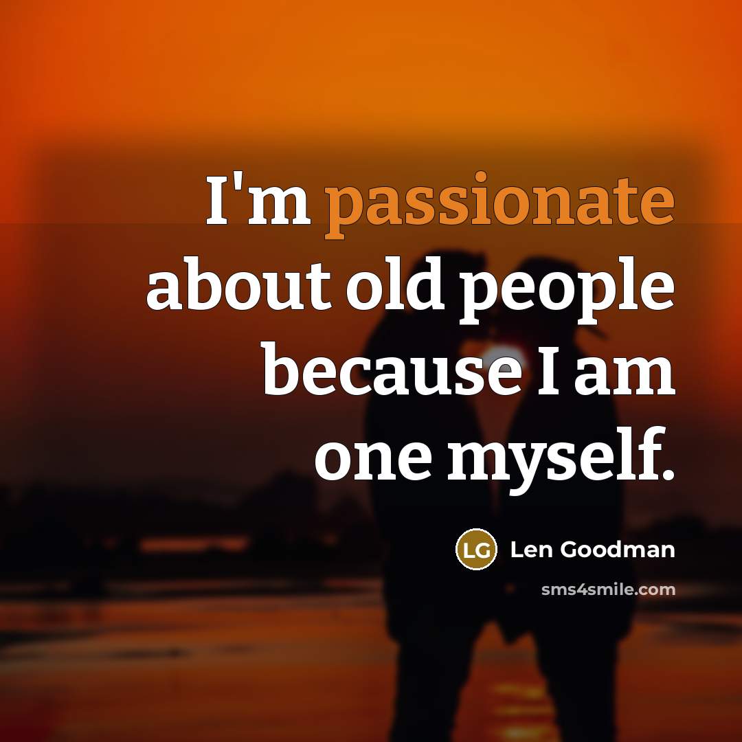 “I'm passionate about old people because I am one myself.” quote by Len Goodman