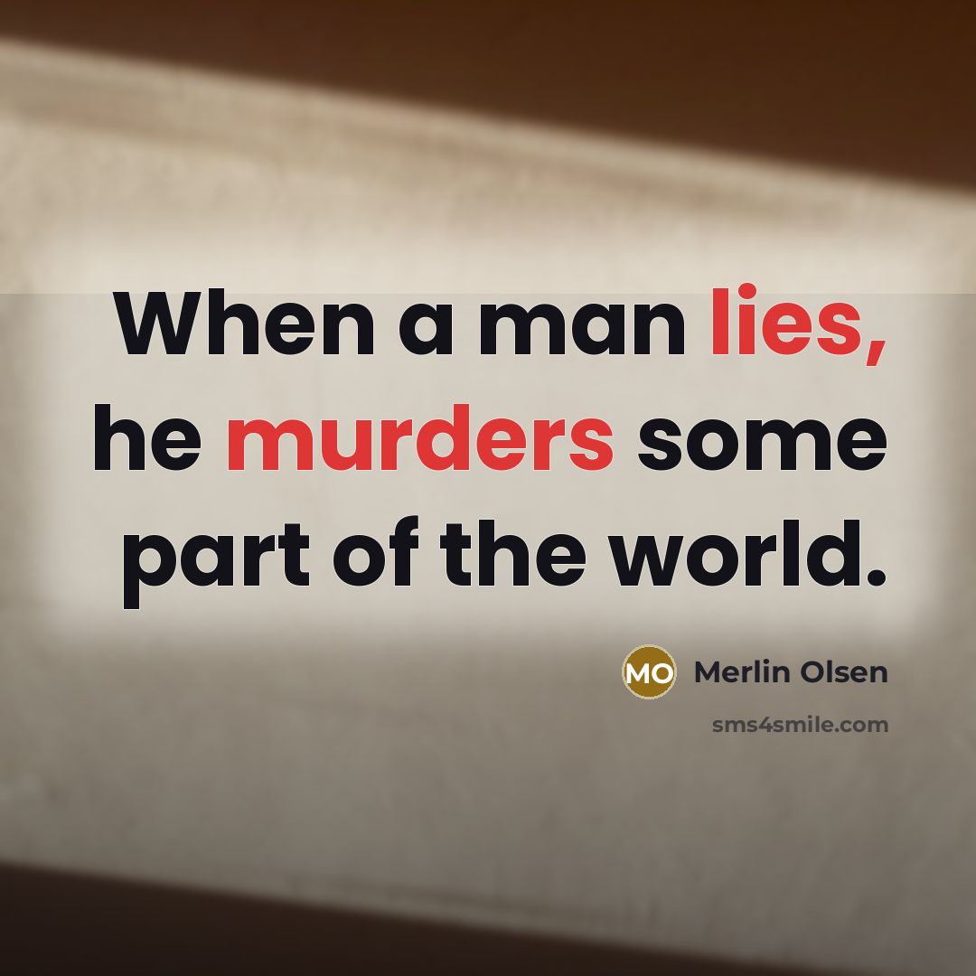“When a man lies, he murders some part of the world.” quote by Merlin Olsen