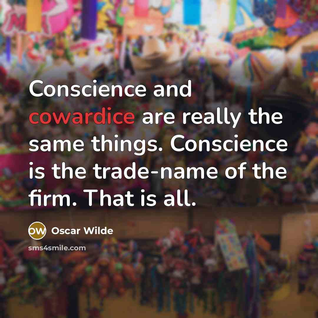 “Conscience and cowardice are really the same things. Conscience is the trade-name of the firm. That is all.” quote by Oscar Wilde