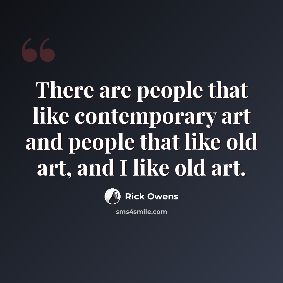“There are people that like contemporary art and people that like old art, and I like old art.” quote by Rick Owens