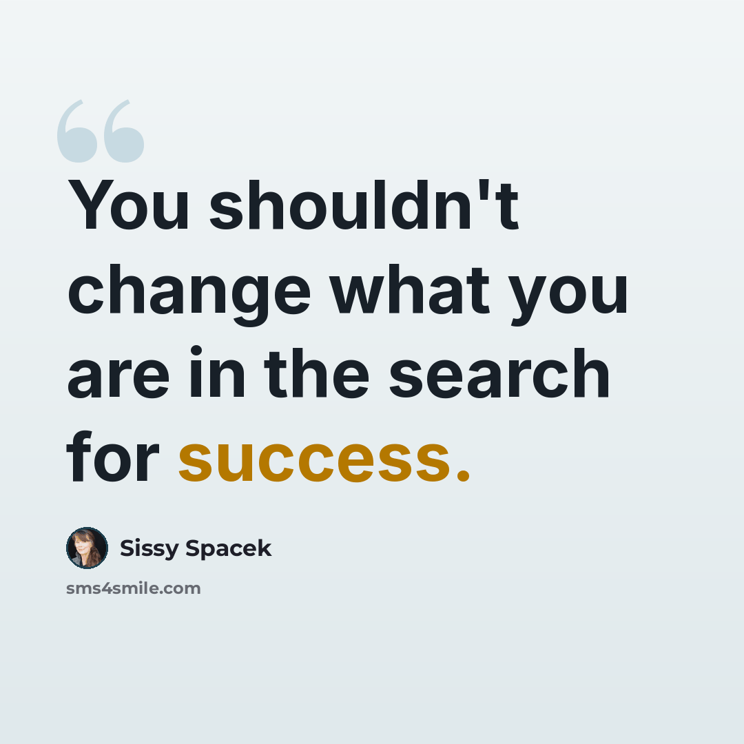 “You shouldn't change what you are in the search for success.” quote by Sissy Spacek