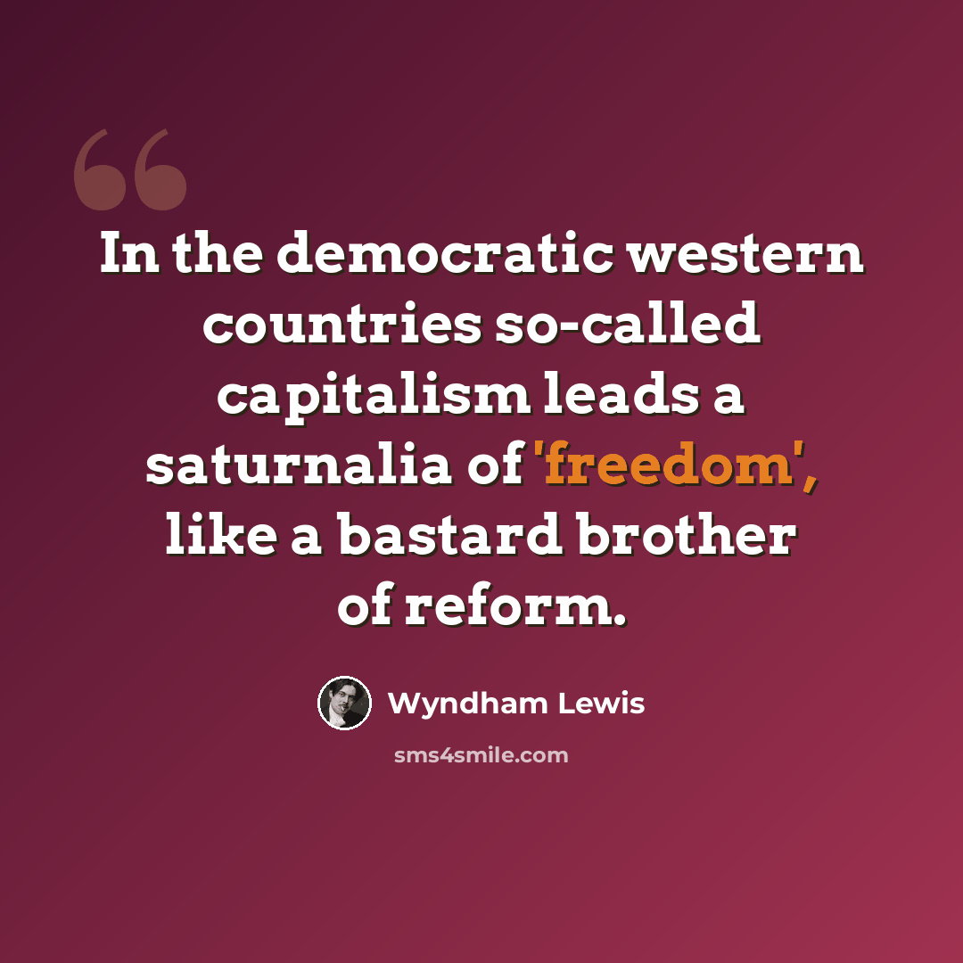 “In the democratic western countries so-called capitalism leads a saturnalia of 'freedom', like a bastard brother of reform.” quote by Wyndham Lewis