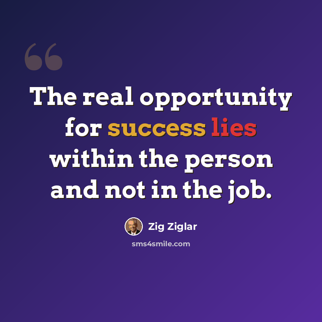 “The real opportunity for success lies within the person and not in the job.” quote by Zig Ziglar