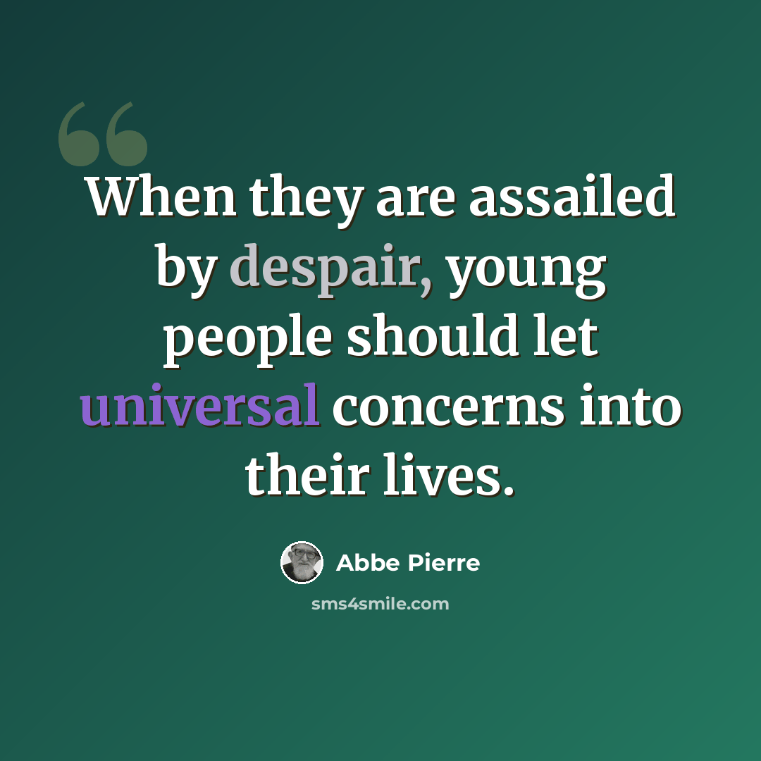 “When they are assailed by despair, young people should let universal concerns into their lives.” quote by Abbe Pierre