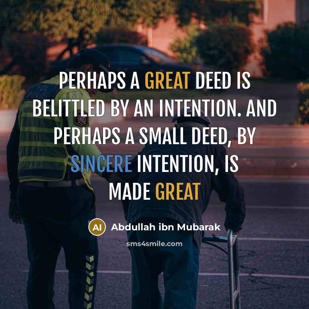 “Perhaps a great deed is belittled by an intention. And perhaps a small deed, by sincere intention, is made great” quote by Abdullah ibn Mubarak