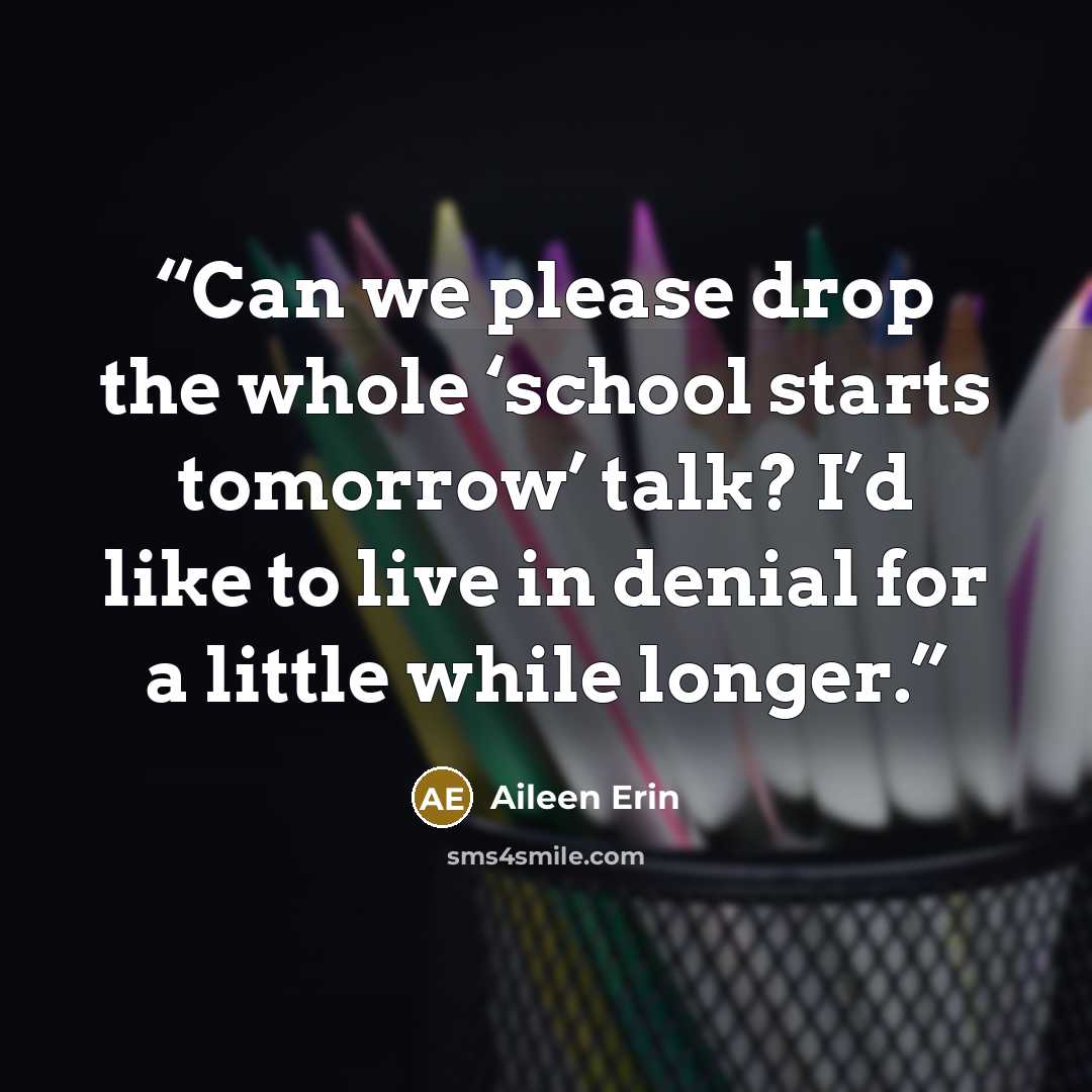 “Can we please drop the whole ‘school starts tomorrow’ talk? I’d like to live in denial for a little while longer.” quote by Aileen Erin