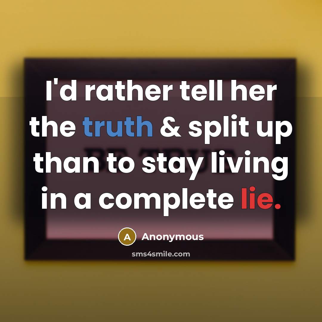 “I'd rather tell her the truth & split up than to stay living in a complete lie.” quote by Anonymous
