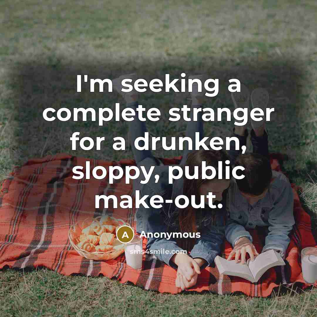 “I'm seeking a complete stranger for a drunken, sloppy, public make-out.” quote by Anonymous