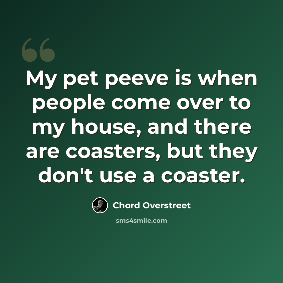 “My pet peeve is when people come over to my house, and there are coasters, but they don't use a coaster.” quote by Chord Overstreet