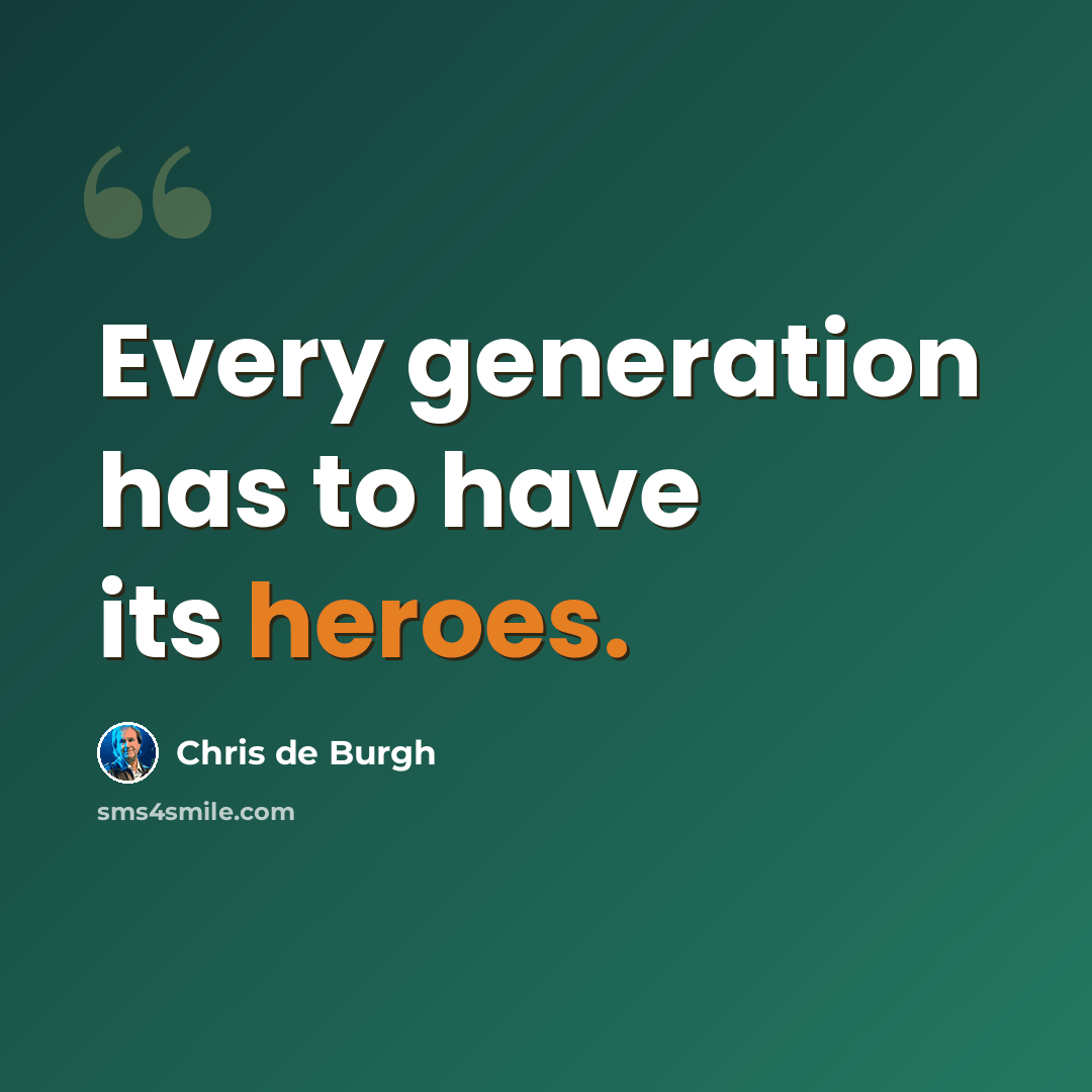 “Every generation has to have its heroes.” quote by Chris de Burgh