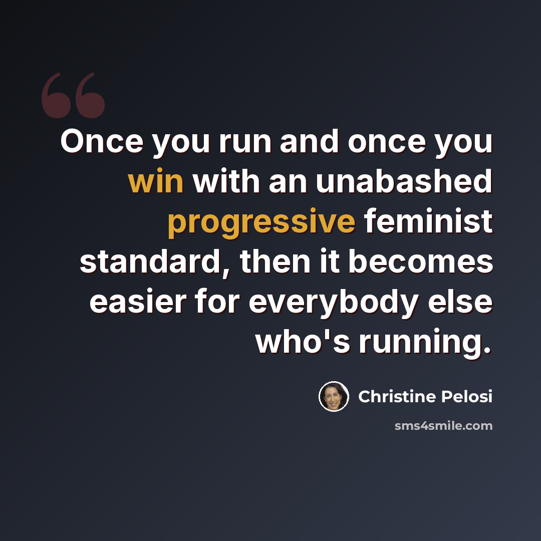 “Once you run and once you win with an unabashed progressive feminist standard, then it becomes easier for everybody else who's running.” quote by Christine Pelosi