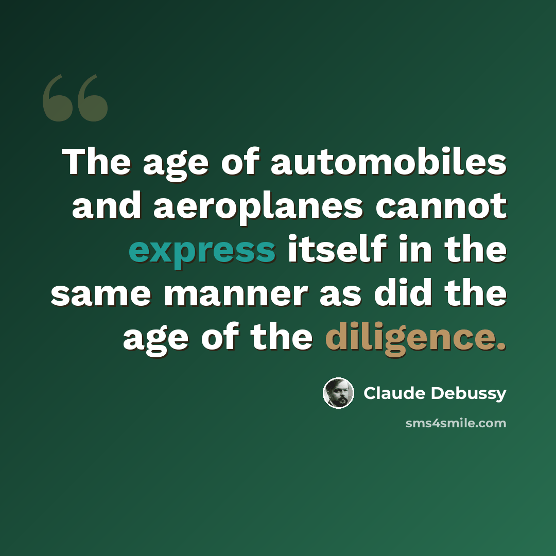 “The age of automobiles and aeroplanes cannot express itself in the same manner as did the age of the diligence.” quote by Claude Debussy