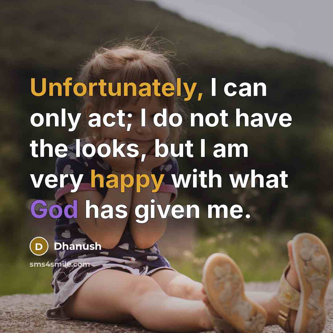 “Unfortunately, I can only act; I do not have the looks, but I am very happy with what God has given me.” quote by Dhanush