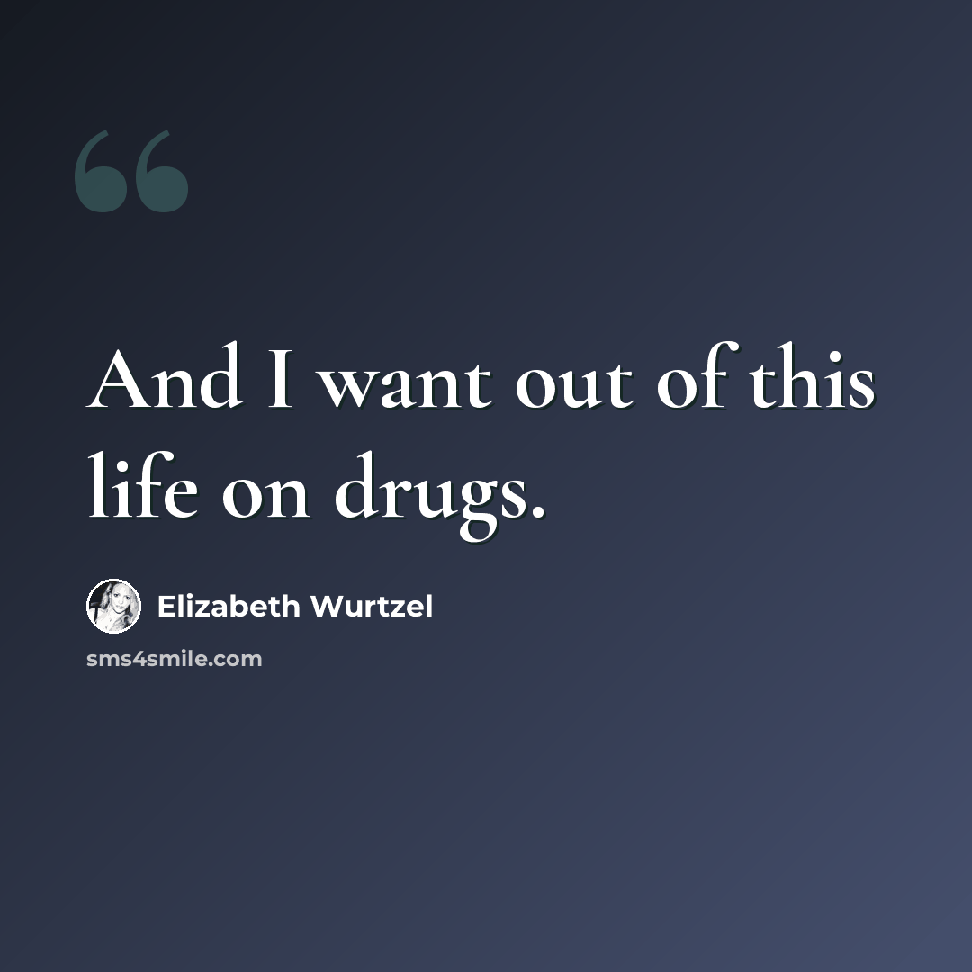 “And I want out of this life on drugs.” quote by Elizabeth Wurtzel