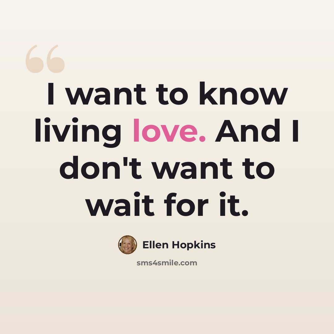 “I want to know living love. And I don't want to wait for it.” quote by Ellen Hopkins