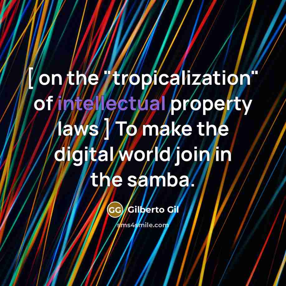 “[ on the "tropicalization" of intellectual property laws ] To make the digital world join in the samba.” quote by Gilberto Gil