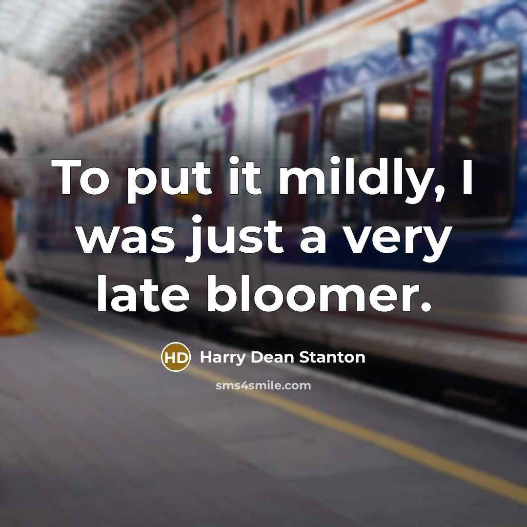 “To put it mildly, I was just a very late bloomer.” quote by Harry Dean Stanton