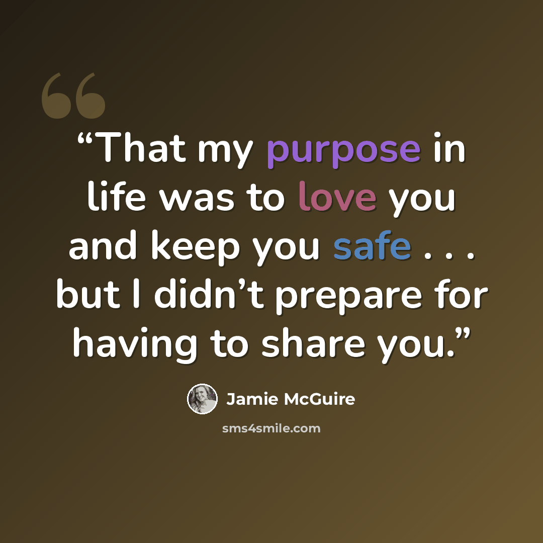 “That my purpose in life was to love you and keep you safe . . . but I didn’t prepare for having to share you.” quote by Jamie McGuire