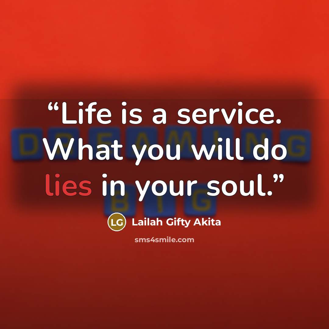 “Life is a service. What you will do lies in your soul.” quote by Lailah Gifty Akita