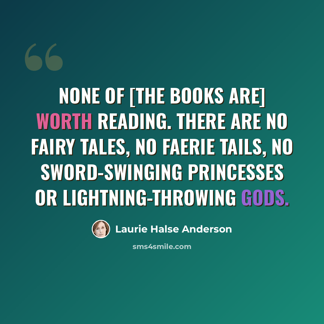 “None of [the books are] worth reading. There are no fairy tales, no faerie tails, no sword-swinging princesses or lightning-throwing gods.” quote by Laurie Halse Anderson