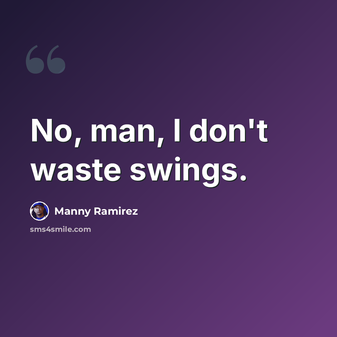 “No, man, I don't waste swings.” quote by Manny Ramirez