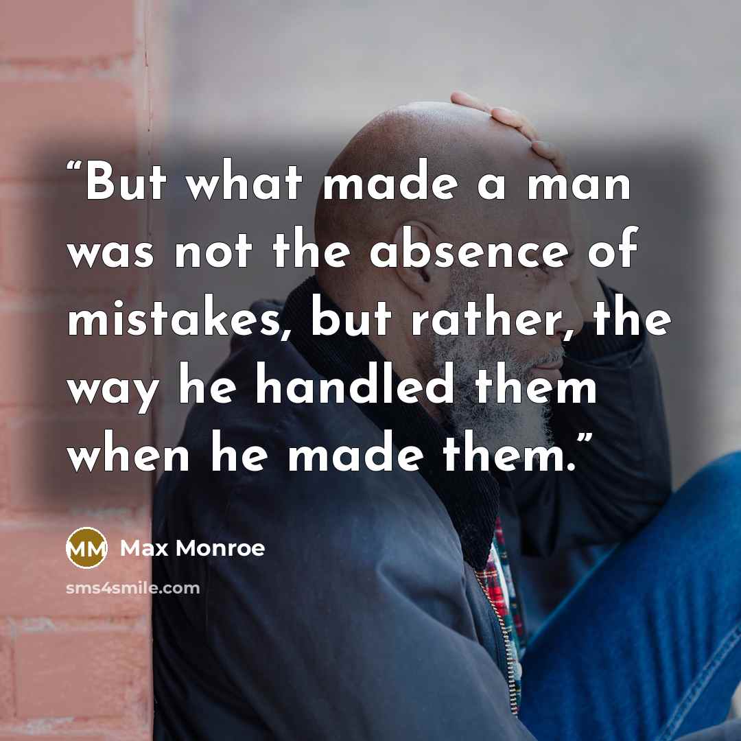“But what made a man was not the absence of mistakes, but rather, the way he handled them when he made them.” quote by Max Monroe