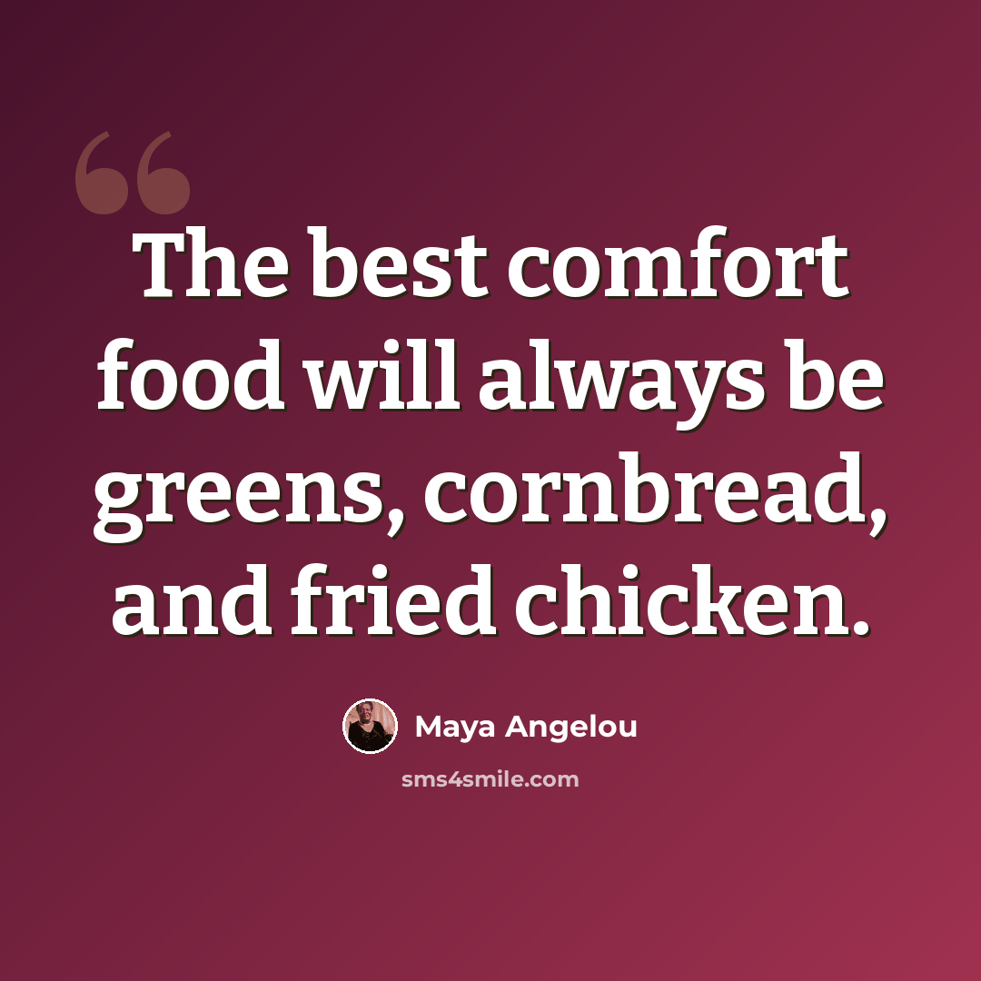 “The best comfort food will always be greens, cornbread, and fried chicken.” quote by Maya Angelou