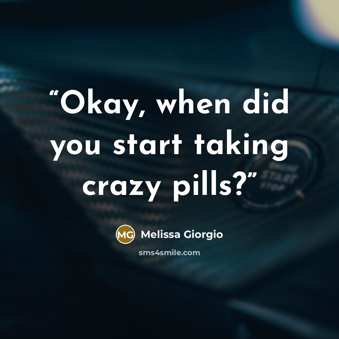 “Okay, when did you start taking crazy pills?” quote by Melissa Giorgio