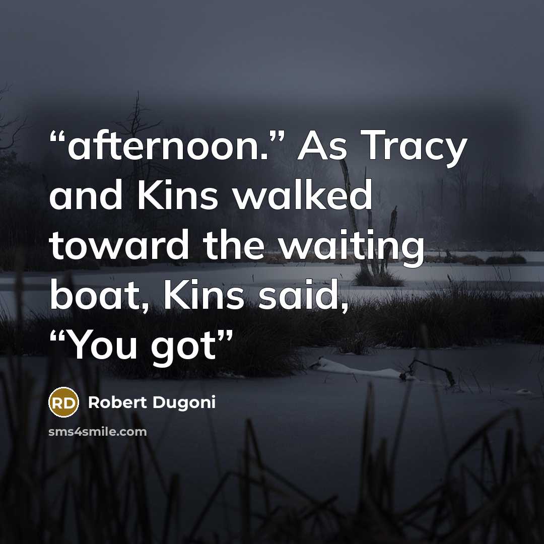 “afternoon.” As Tracy and Kins walked toward the waiting boat, Kins said, “You got” quote by Robert Dugoni