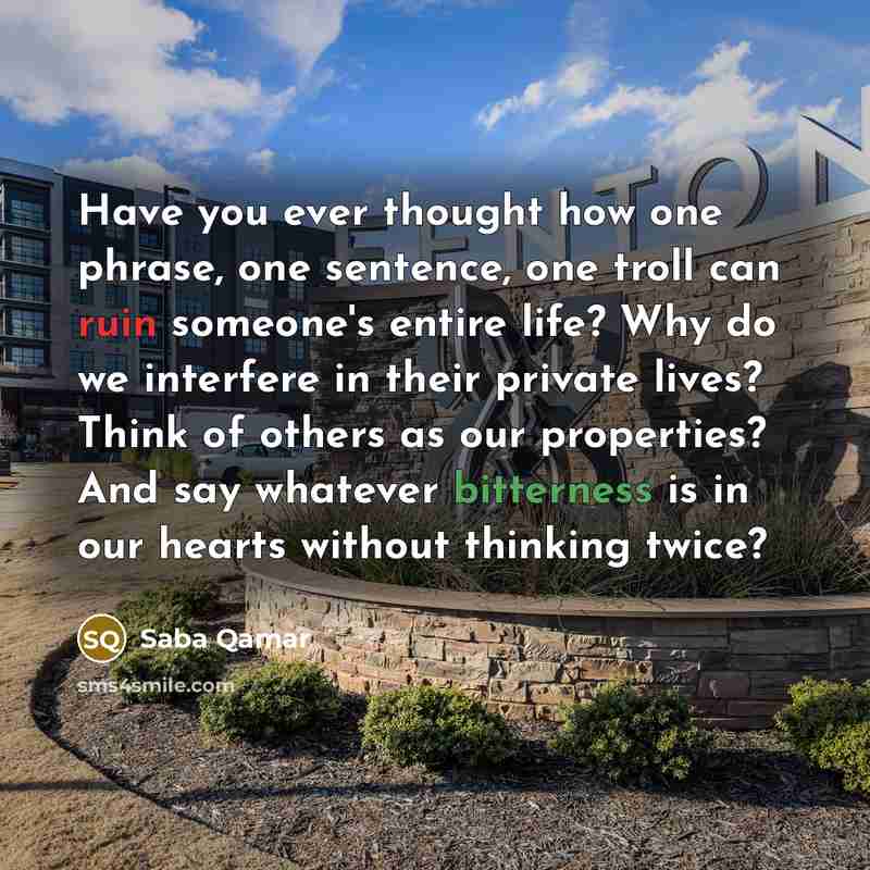 “Have you ever thought how one phrase, one sentence, one troll can ruin someone's entire life? Why do we interfere in their private lives? Think of others as our properties? And say whatever bitterness is in our hearts without thinking twice?” quote by Saba Qamar