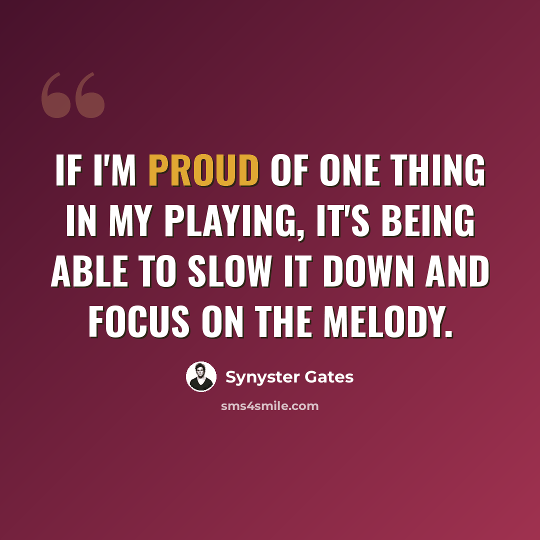 “If I'm proud of one thing in my playing, it's being able to slow it down and focus on the melody.” quote by Synyster Gates