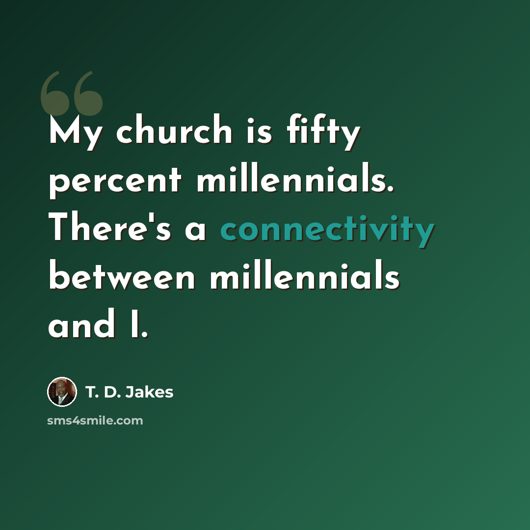 “My church is fifty percent millennials. There's a connectivity between millennials and I.” quote by T. D. Jakes
