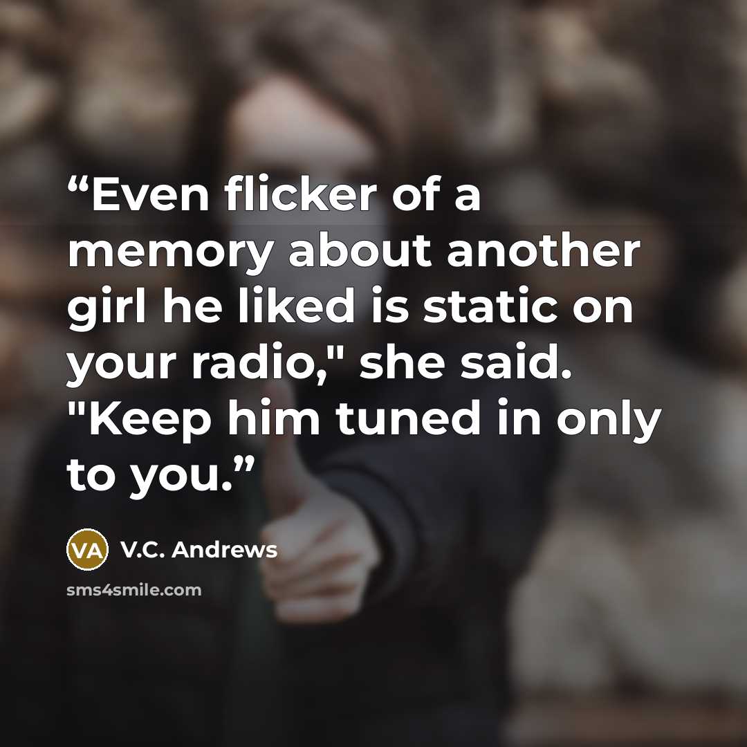 “Even flicker of a memory about another girl he liked is static on your radio," she said. "Keep him tuned in only to you.” quote by V.C. Andrews