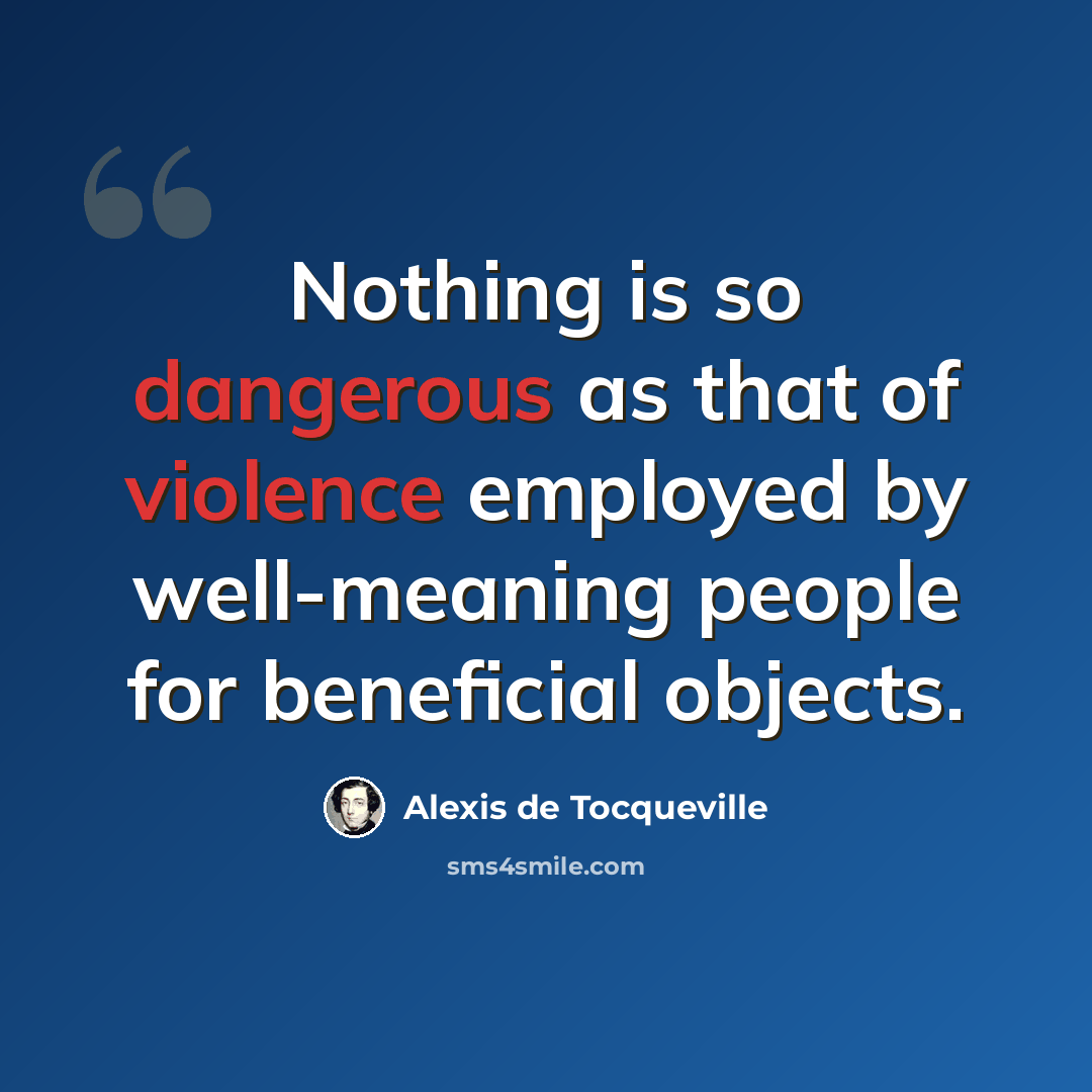 “Nothing is so dangerous as that of violence employed by well-meaning people for beneficial objects.” quote by Alexis de Tocqueville