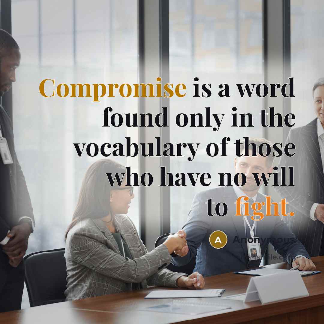 “Compromise is a word found only in the vocabulary of those who have no will to fight.” quote by Anonymous