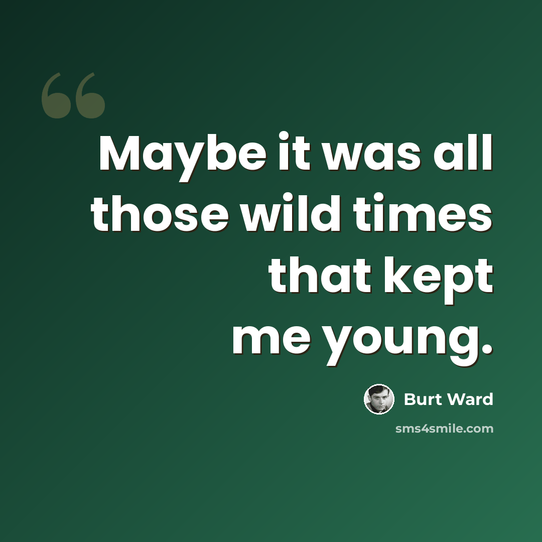 “Maybe it was all those wild times that kept me young.” quote by Burt Ward