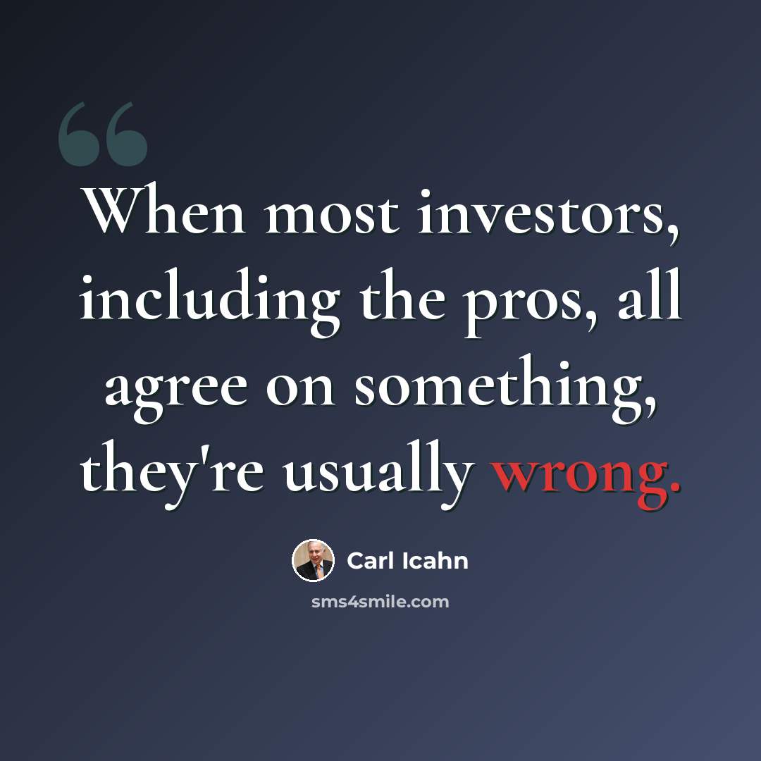 “When most investors, including the pros, all agree on something, they're usually wrong.” quote by Carl Icahn