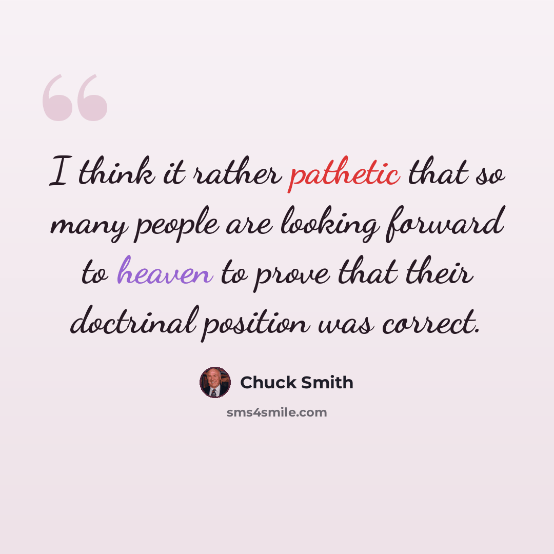 “I think it rather pathetic that so many people are looking forward to heaven to prove that their doctrinal position was correct.” quote by Chuck Smith