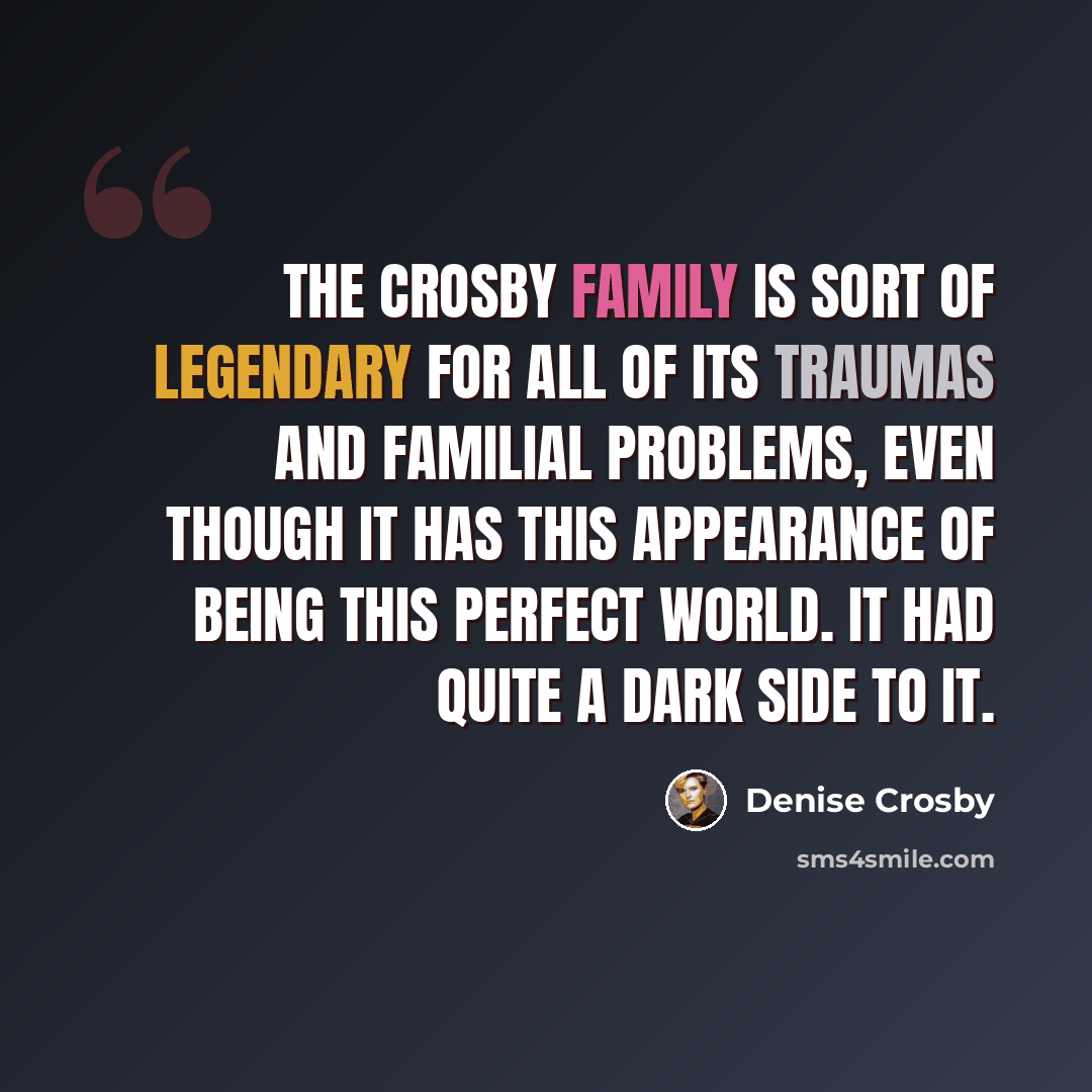 “The Crosby family is sort of legendary for all of its traumas and familial problems, even though it has this appearance of being this perfect world. It had quite a dark side to it.” quote by Denise Crosby