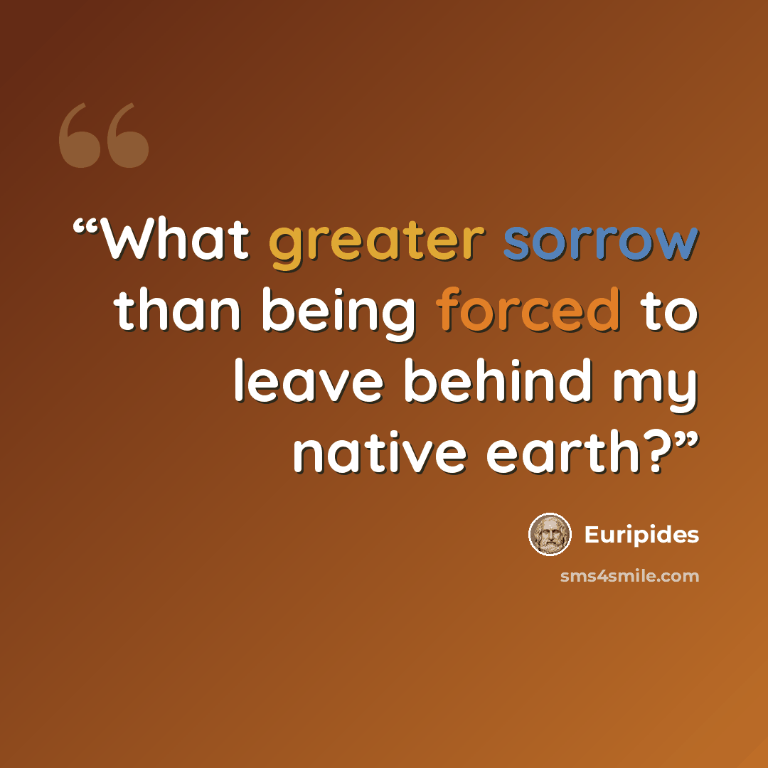 “What greater sorrow than being forced to leave behind my native earth?” quote by Euripides