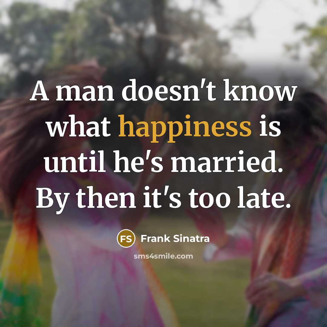 “A man doesn't know what happiness is until he's married. By then it's too late.” quote by Frank Sinatra