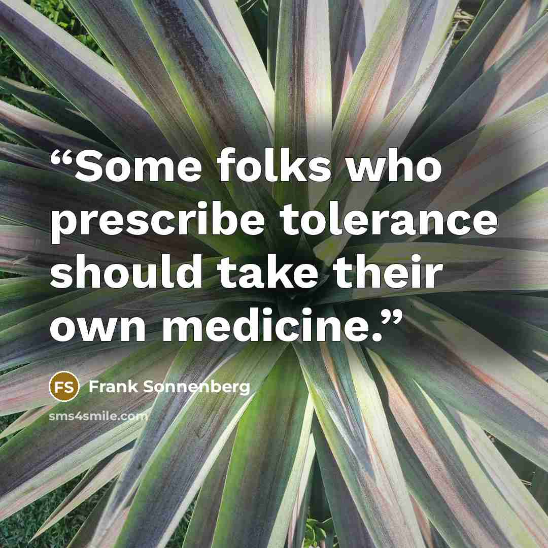 “Some folks who prescribe tolerance should take their own medicine.” quote by Frank Sonnenberg