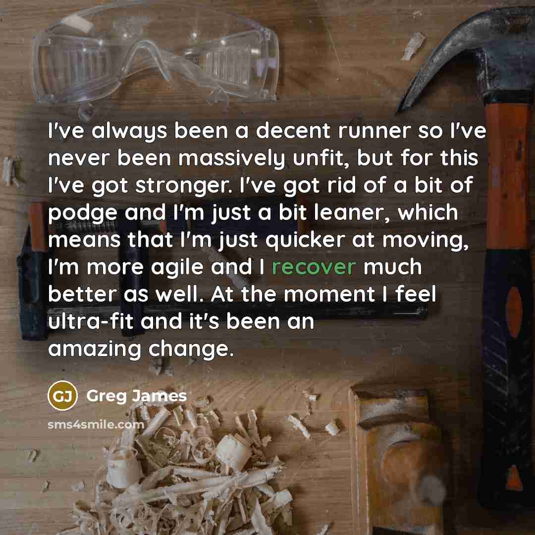 “I've always been a decent runner so I've never been massively unfit, but for this I've got stronger. I've got rid of a bit of podge and I'm just a bit leaner, which means that I'm just quicker at moving, I'm more agile and I recover much better as well. At the moment I feel ultra-fit and it's been…” quote by Greg James