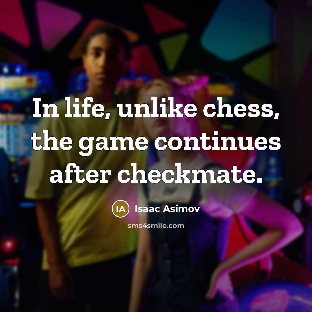 “In life, unlike chess, the game continues after checkmate.” quote by Isaac Asimov