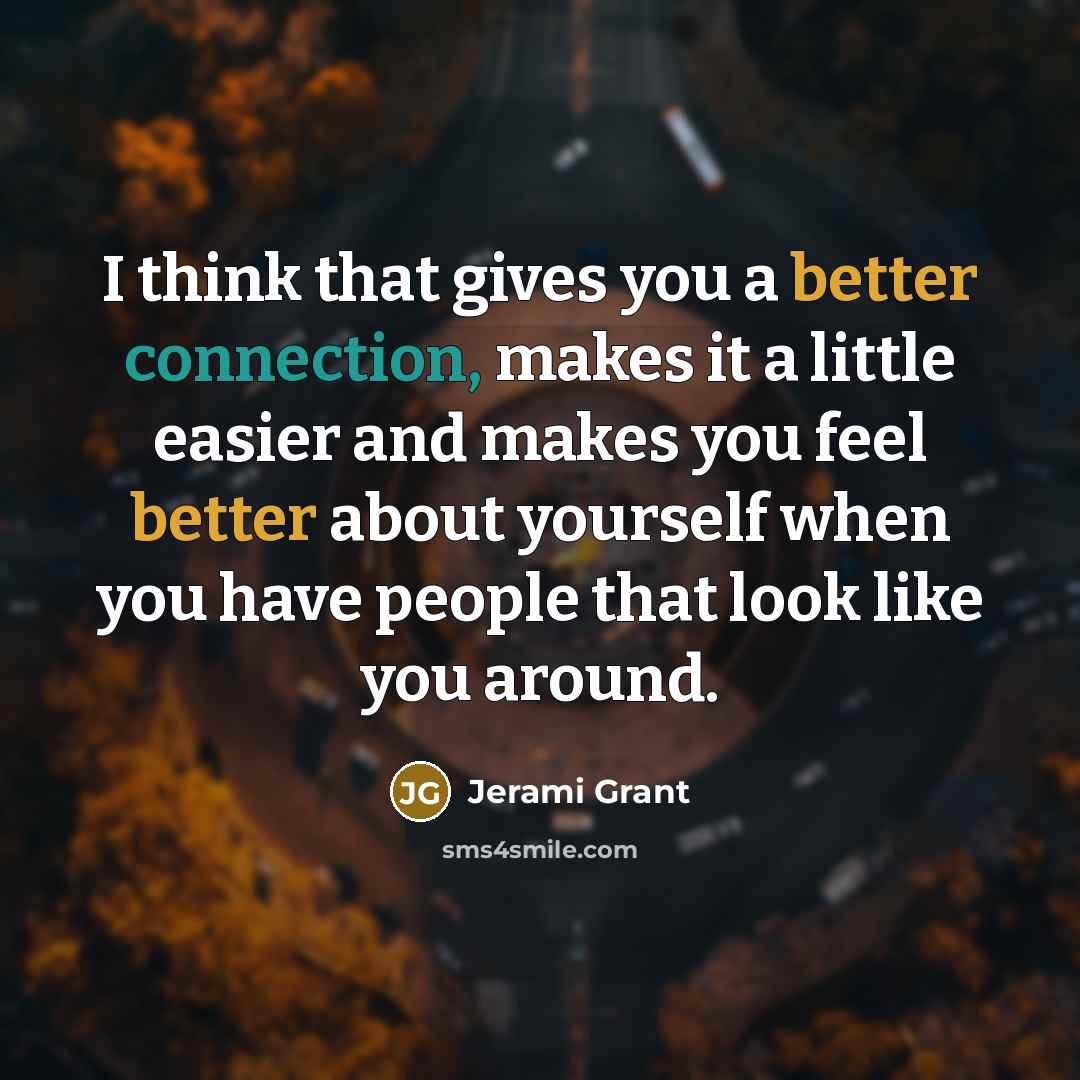 “I think that gives you a better connection, makes it a little easier and makes you feel better about yourself when you have people that look like you around.” quote by Jerami Grant