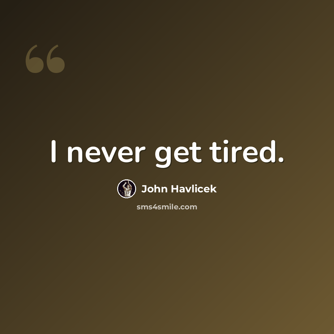 “I never get tired.” quote by John Havlicek