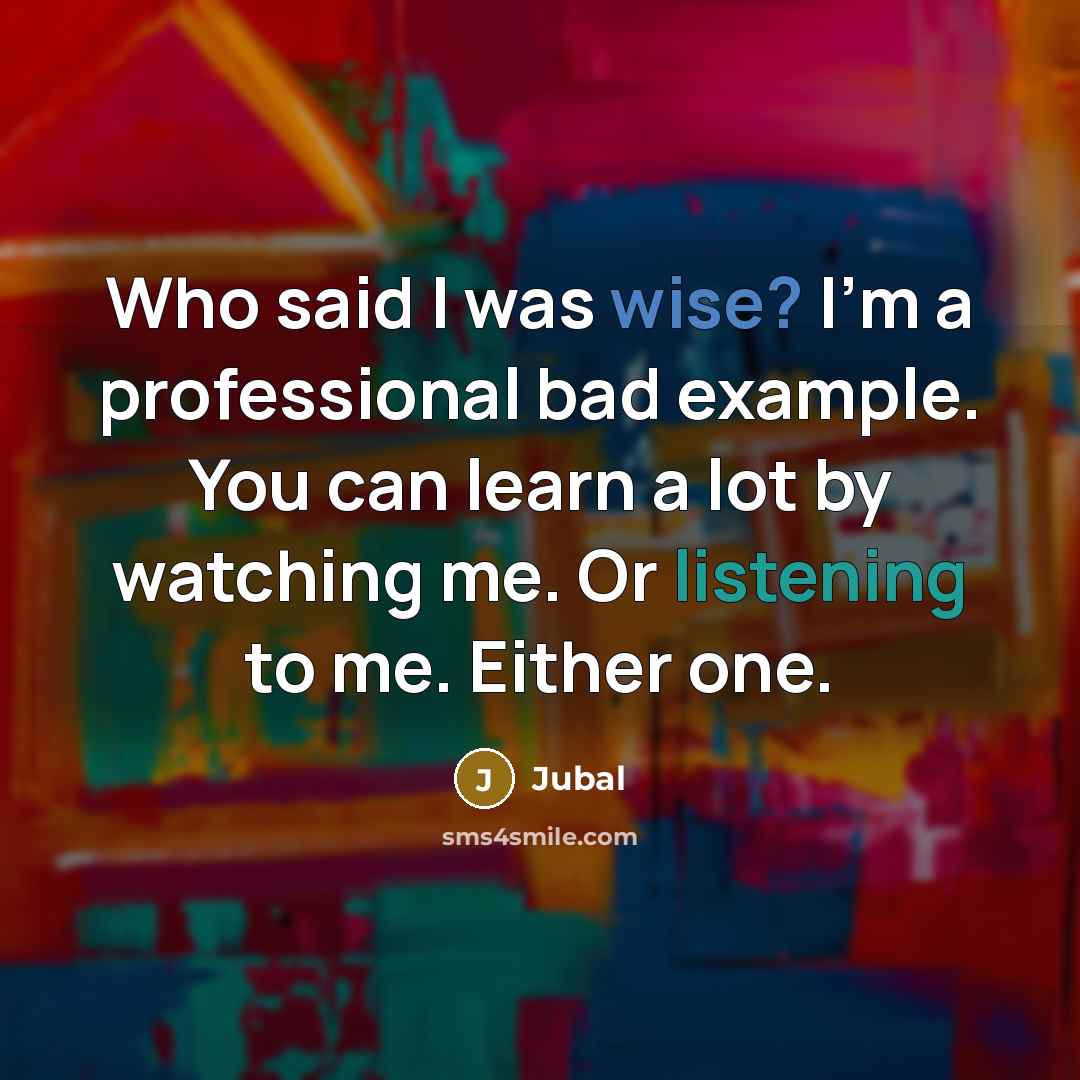 “Who said I was wise? I’m a professional bad example. You can learn a lot by watching me. Or listening to me. Either one.” quote by Jubal