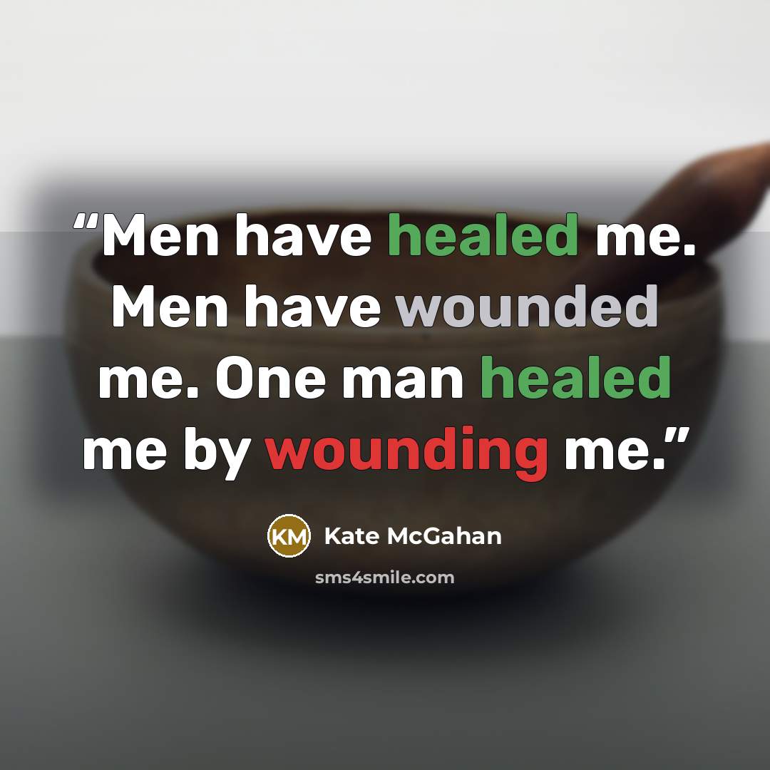 “Men have healed me. Men have wounded me. One man healed me by wounding me.” quote by Kate McGahan