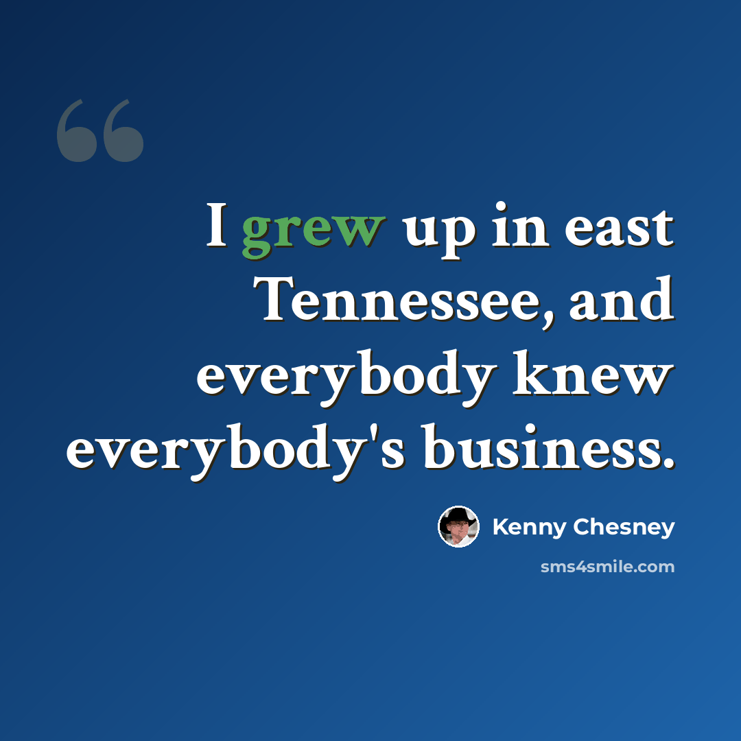 “I grew up in east Tennessee, and everybody knew everybody's business.” quote by Kenny Chesney