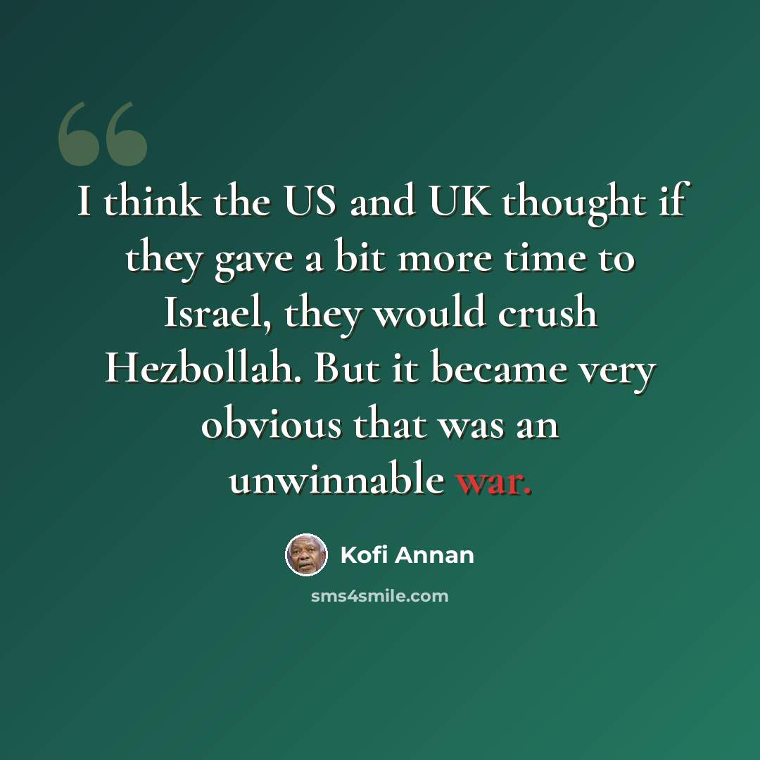 “I think the US and UK thought if they gave a bit more time to Israel, they would crush Hezbollah. But it became very obvious that was an unwinnable war.” quote by Kofi Annan